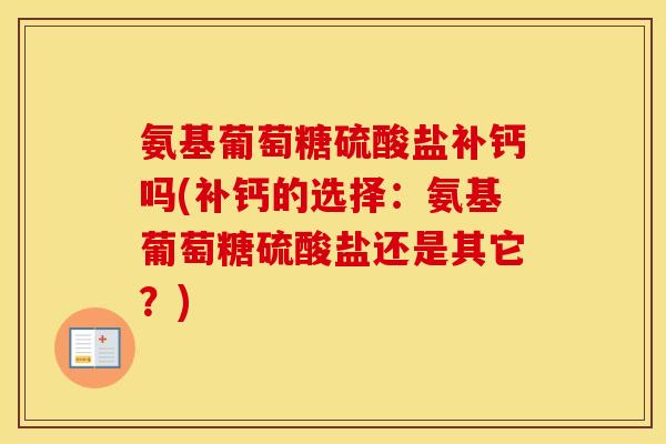 氨基葡萄糖硫酸盐补钙吗(补钙的选择:氨基葡萄糖硫酸盐还是其它?) 氨基葡萄糖硫酸盐补钙吗(补钙的选择:氨基葡萄糖硫酸盐还是其它?)
