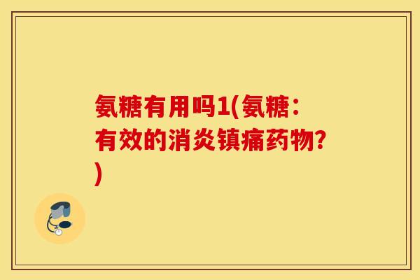 氨糖有用吗1(氨糖:有效的?) 氨糖有用吗1(氨糖:有效的?)