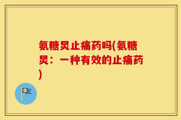 氨糖炅药吗(氨糖炅:一种有效的药) 氨糖炅药吗(氨糖炅:一种有效的药)