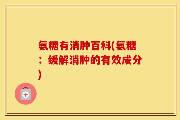 氨糖有消肿百科(氨糖:缓解消肿的有效成分) 氨糖有消肿百科(氨糖:缓解消肿的有效成分)