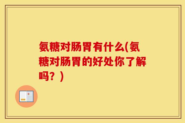 氨糖对肠胃有什么(氨糖对肠胃的好处你了解吗？)