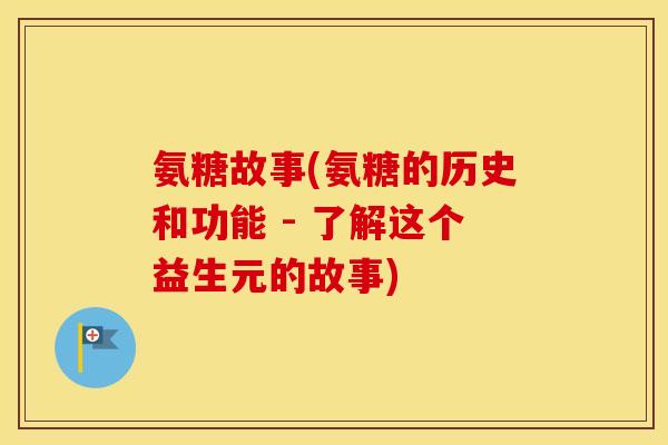 氨糖故事(氨糖的历史和功能 - 了解这个益生元的故事) 氨糖故事(氨糖的历史和功能 - 了解这个益生元的故事)