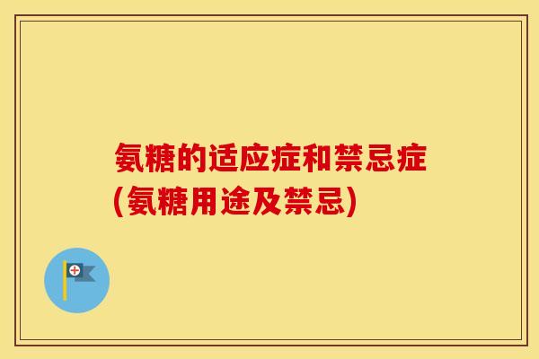 氨糖的适应症和禁忌症(氨糖用途及禁忌) 氨糖的适应症和禁忌症(氨糖用途及禁忌)