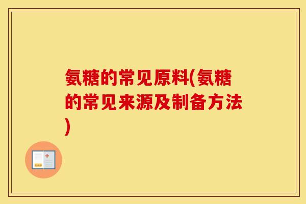 氨糖的常见原料(氨糖的常见来源及制备方法) 氨糖的常见原料(氨糖的常见来源及制备方法)