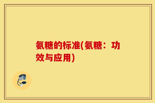 氨糖的标准(氨糖:功效与应用) 氨糖的标准(氨糖:功效与应用)