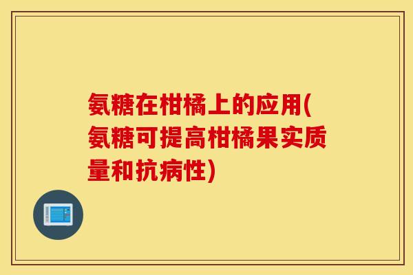 氨糖在柑橘上的应用(氨糖可提高柑橘果实质量和抗性) 氨糖在柑橘上的应用(氨糖可提高柑橘果实质量和抗性)