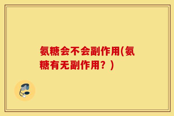 氨糖会不会副作用(氨糖有无副作用?) 氨糖会不会副作用(氨糖有无副作用?)