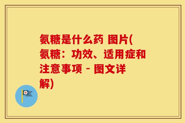 氨糖是什么药 图片(氨糖：功效、适用症和注意事项 - 图文详解)