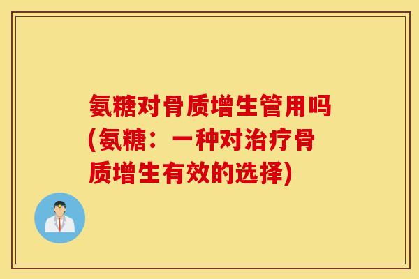 氨糖对管用吗(氨糖:一种对有效的选择) 氨糖对管用吗(氨糖:一种对有效的选择)