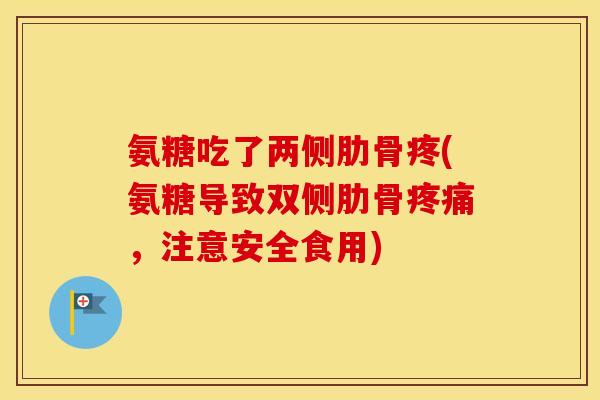 氨糖吃了两侧肋骨疼(氨糖导致双侧肋骨,注意安全食用) 氨糖吃了两侧肋骨疼(氨糖导致双侧肋骨,注意安全食用)