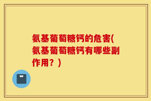 氨基葡萄糖钙的危害(氨基葡萄糖钙有哪些副作用?) 氨基葡萄糖钙的危害(氨基葡萄糖钙有哪些副作用?)