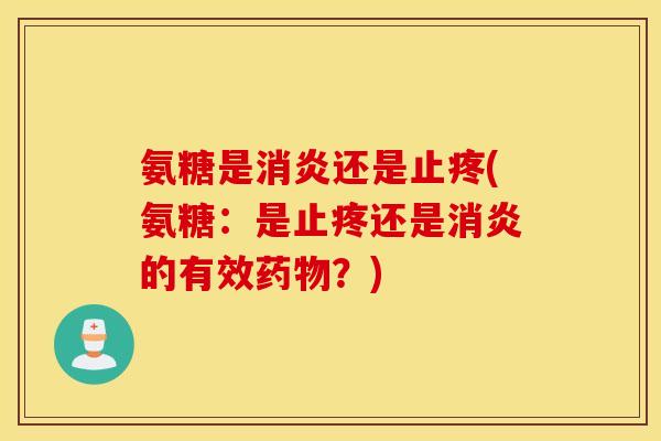 氨糖是还是止疼(氨糖:是止疼还是的有效?) 氨糖是还是止疼(氨糖:是止疼还是的有效?)