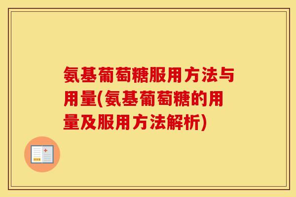氨基葡萄糖服用方法与用量(氨基葡萄糖的用量及服用方法解析) 氨基葡萄糖服用方法与用量(氨基葡萄糖的用量及服用方法解析)