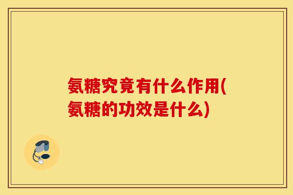 氨糖究竟有什么作用(氨糖的功效是什么) 氨糖究竟有什么作用(氨糖的功效是什么)