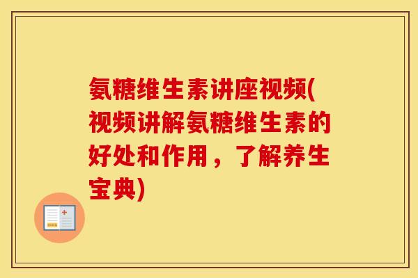 氨糖维生素讲座视频(视频讲解氨糖维生素的好处和作用,了解养生宝典) 氨糖维生素讲座视频(视频讲解氨糖维生素的好处和作用,了解养生宝典)