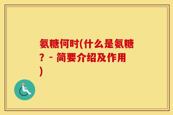 氨糖何时(什么是氨糖?- 简要介绍及作用) 氨糖何时(什么是氨糖?- 简要介绍及作用)
