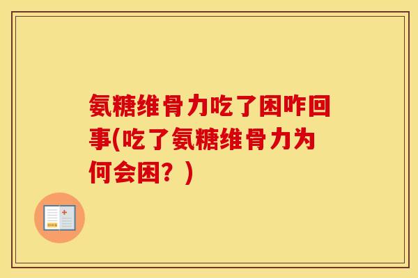 氨糖维骨力吃了困咋回事(吃了氨糖维骨力为何会困?) 氨糖维骨力吃了困咋回事(吃了氨糖维骨力为何会困?)