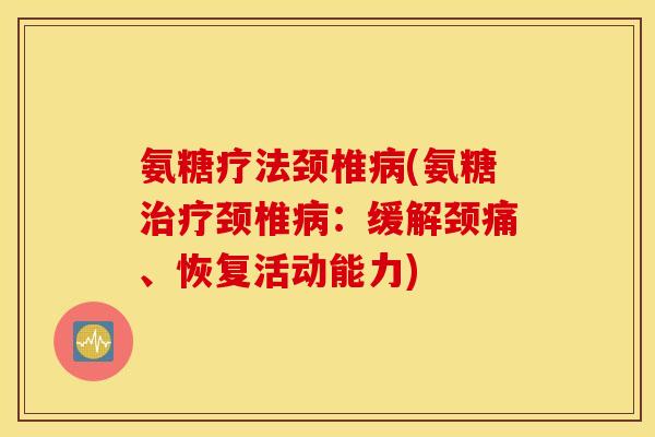 氨糖疗法颈椎(氨糖颈椎:缓解颈痛、恢复活动能力) 氨糖疗法颈椎(氨糖颈椎:缓解颈痛、恢复活动能力)