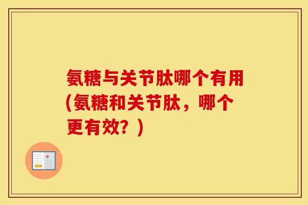氨糖与关节肽哪个有用(氨糖和关节肽,哪个更有效?) 氨糖与关节肽哪个有用(氨糖和关节肽,哪个更有效?)
