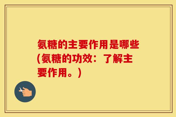 氨糖的主要作用是哪些(氨糖的功效:了解主要作用。) 氨糖的主要作用是哪些(氨糖的功效:了解主要作用。)