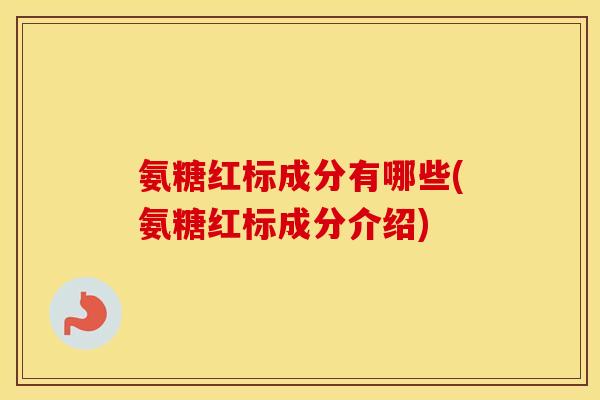 氨糖红标成分有哪些(氨糖红标成分介绍)