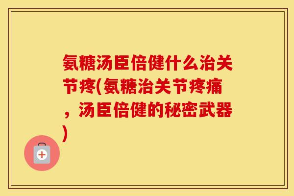 氨糖汤臣倍健什么关节疼(氨糖关节，汤臣倍健的秘密武器)
