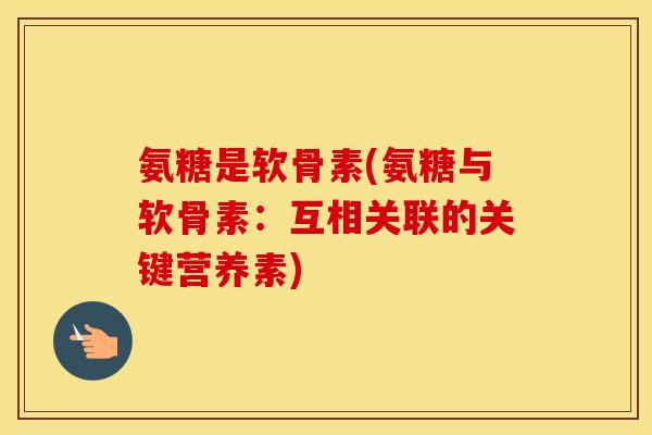 氨糖是软骨素(氨糖与软骨素：互相关联的关键营养素)