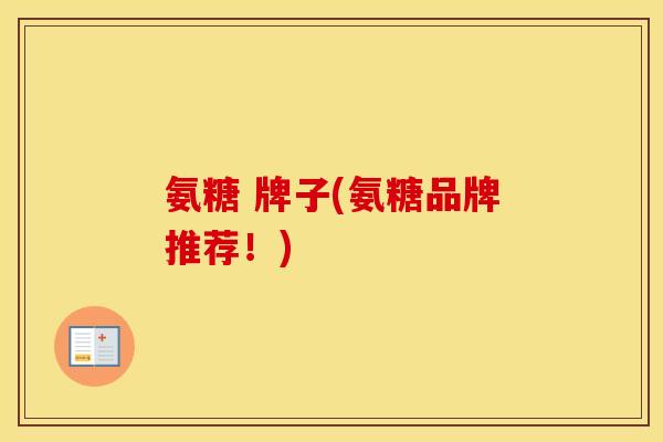 氨糖 牌子(氨糖品牌推荐！)