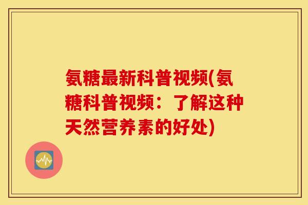 氨糖新科普视频(氨糖科普视频:了解这种天然营养素的好处) 氨糖新科普视频(氨糖科普视频:了解这种天然营养素的好处)