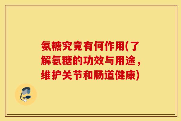 氨糖究竟有何作用(了解氨糖的功效与用途,维护关节和肠道健康) 氨糖究竟有何作用(了解氨糖的功效与用途,维护关节和肠道健康)