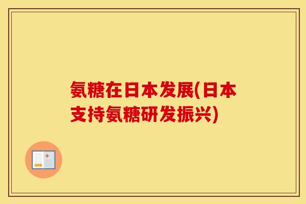 氨糖在日本发展(日本支持氨糖研发振兴) 氨糖在日本发展(日本支持氨糖研发振兴)