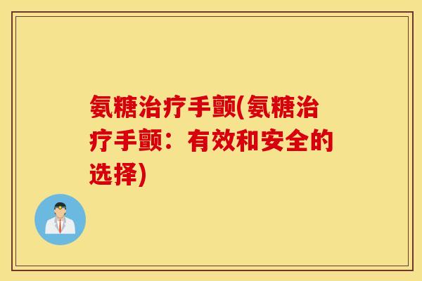 氨糖手颤(氨糖手颤:有效和安全的选择) 氨糖手颤(氨糖手颤:有效和安全的选择)