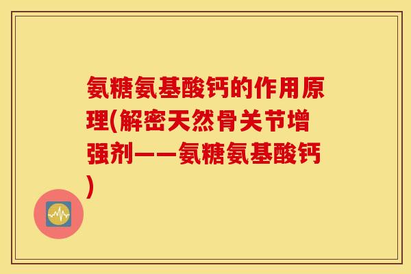 氨糖氨基酸钙的作用原理(解密天然骨关节增强剂——氨糖氨基酸钙) 氨糖氨基酸钙的作用原理(解密天然骨关节增强剂——氨糖氨基酸钙)