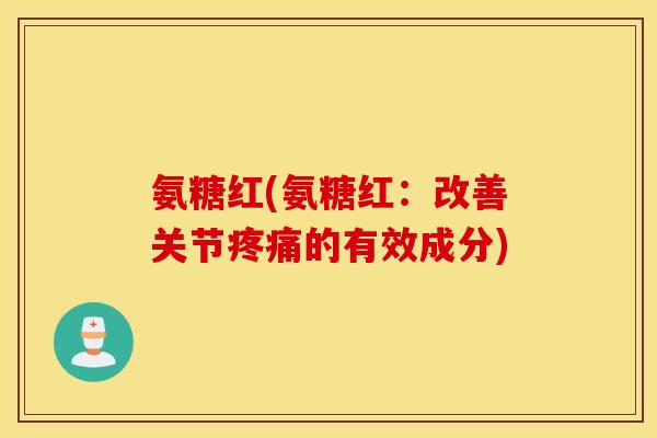 氨糖红(氨糖红：改善关节的有效成分)