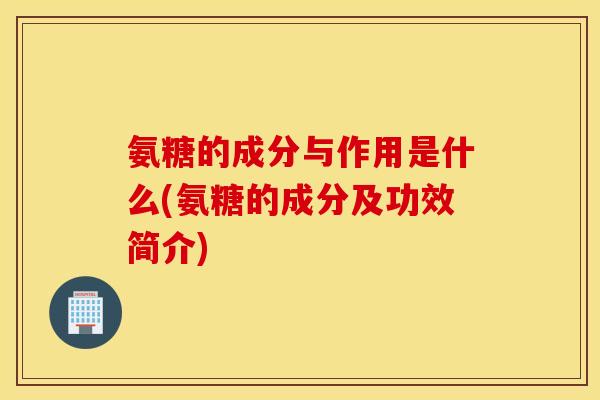 氨糖的成分与作用是什么(氨糖的成分及功效简介) 氨糖的成分与作用是什么(氨糖的成分及功效简介)
