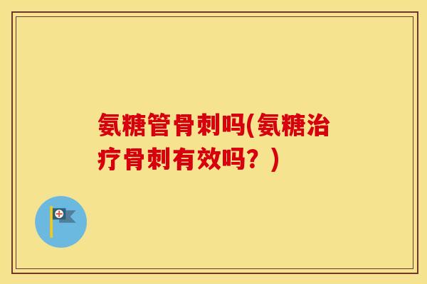 氨糖管吗(氨糖有效吗?) 氨糖管吗(氨糖有效吗?)