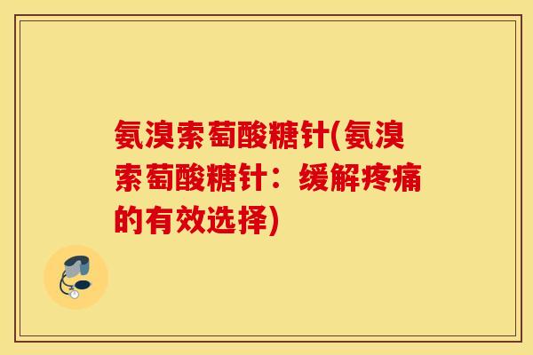 氨溴索萄酸糖针(氨溴索萄酸糖针:缓解的有效选择) 氨溴索萄酸糖针(氨溴索萄酸糖针:缓解的有效选择)