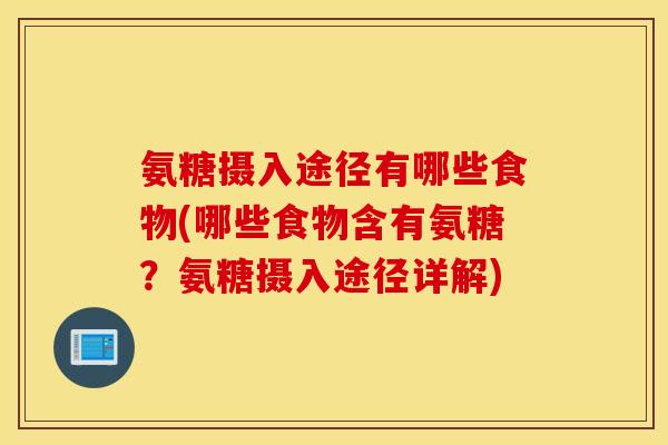 氨糖摄入途径有哪些食物(哪些食物含有氨糖?氨糖摄入途径详解) 氨糖摄入途径有哪些食物(哪些食物含有氨糖?氨糖摄入途径详解)