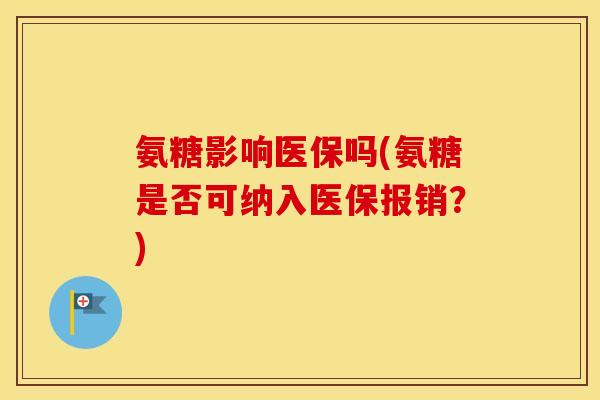 氨糖影响医保吗(氨糖是否可纳入医保报销？)