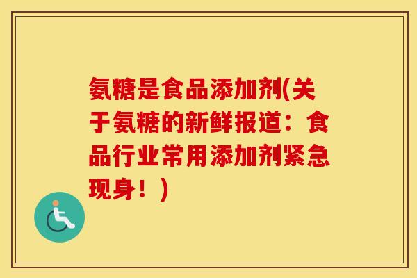 氨糖是食品添加剂(关于氨糖的新鲜报道：食品行业常用添加剂紧急现身！)