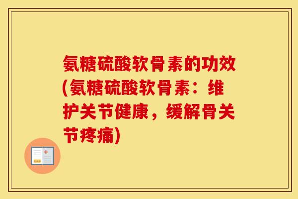 氨糖硫酸软骨素的功效(氨糖硫酸软骨素:维护关节健康,缓解骨关节) 氨糖硫酸软骨素的功效(氨糖硫酸软骨素:维护关节健康,缓解骨关节)