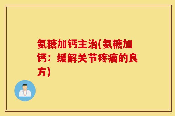 氨糖加钙主(氨糖加钙:缓解关节的良方) 氨糖加钙主(氨糖加钙:缓解关节的良方)