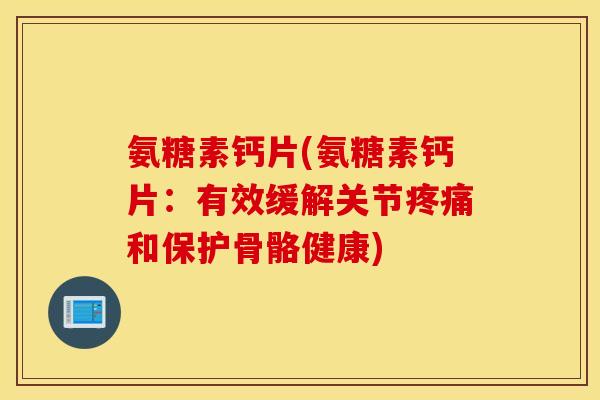 氨糖素钙片(氨糖素钙片:有效缓解关节和保护骨骼健康) 氨糖素钙片(氨糖素钙片:有效缓解关节和保护骨骼健康)