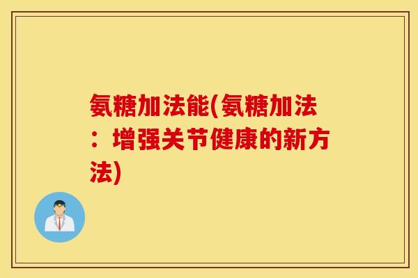 氨糖加法能(氨糖加法：增强关节健康的新方法)