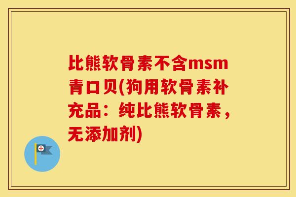 比熊软骨素不含msm青口贝(狗用软骨素补充品:纯比熊软骨素,无添加剂) 比熊软骨素不含msm青口贝(狗用软骨素补充品:纯比熊软骨素,无添加剂)