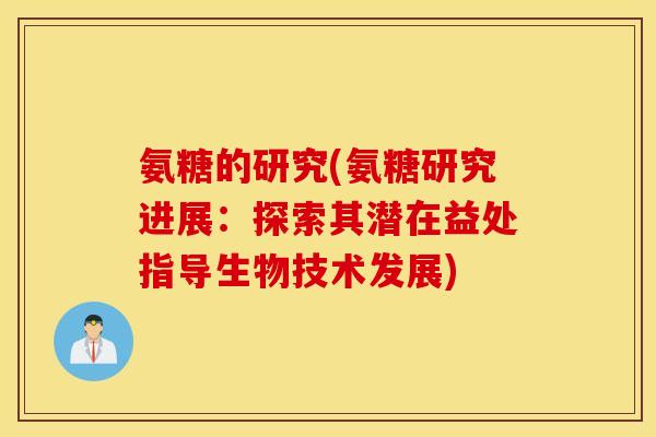 氨糖的研究(氨糖研究进展:探索其潜在益处指导生物技术发展) 氨糖的研究(氨糖研究进展:探索其潜在益处指导生物技术发展)