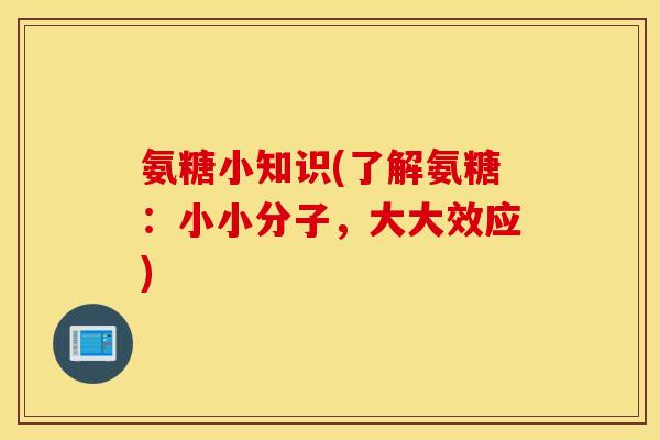 氨糖小知识(了解氨糖:小小分子,大大效应) 氨糖小知识(了解氨糖:小小分子,大大效应)