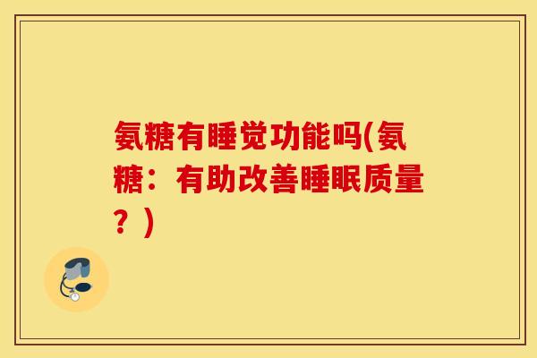 氨糖有睡觉功能吗(氨糖:有助改善质量?) 氨糖有睡觉功能吗(氨糖:有助改善质量?)