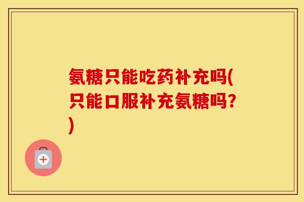 氨糖只能吃药补充吗(只能口服补充氨糖吗？)