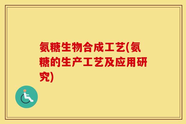 氨糖生物合成工艺(氨糖的生产工艺及应用研究) 氨糖生物合成工艺(氨糖的生产工艺及应用研究)